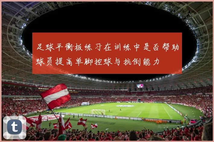 足球平衡板练习在训练中是否帮助球员提高单脚控球与抗倒能力