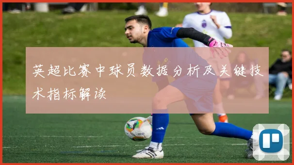 英超比赛中球员数据分析及关键技术指标解读