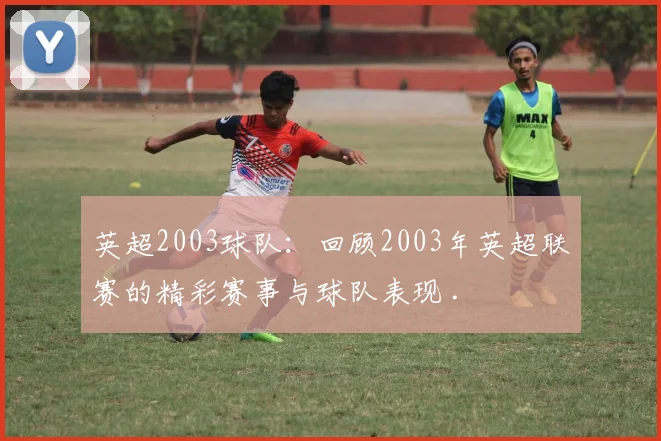 英超2003球队：回顾2003年英超联赛的精彩赛事与球队表现 .