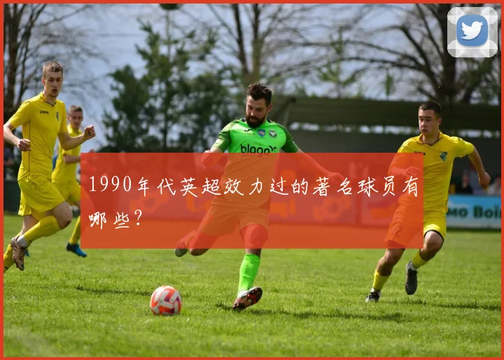 1990年代英超效力过的著名球员有哪些？