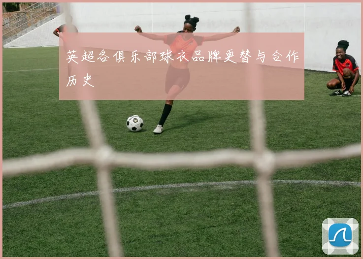 英超各俱乐部球衣品牌更替与合作历史