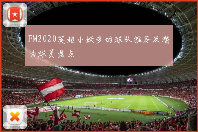 FM2020英超小妖多的球队推荐及潜力球员盘点