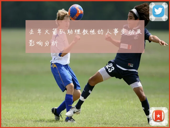 去年火箭队助理教练的人事变动及影响分析