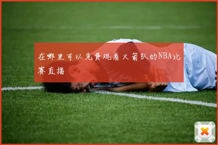 在哪里可以免费观看火箭队的NBA比赛直播